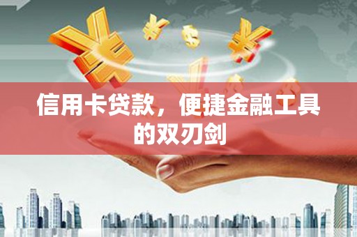 武进信用卡贷款，便捷金融工具的双刃剑