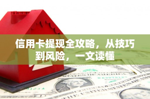 临湘信用卡提现全攻略，从技巧到风险，一文读懂
