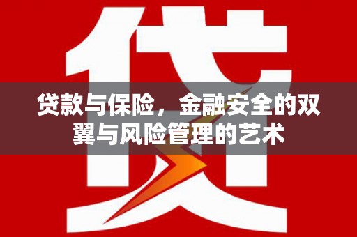 临猗贷款与保险，金融安全的双翼与风险管理的艺术
