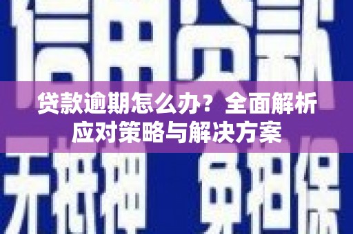 拉孜贷款逾期怎么办？全面解析应对策略与解决方案
