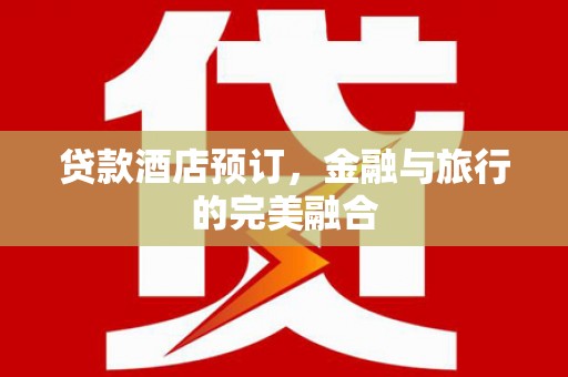 平舆贷款酒店预订，金融与旅行的完美融合