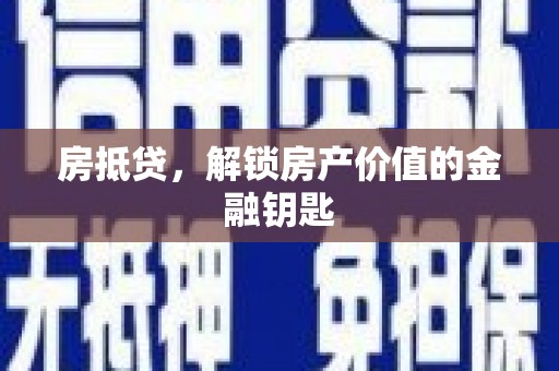 隆昌房抵贷，解锁房产价值的金融钥匙