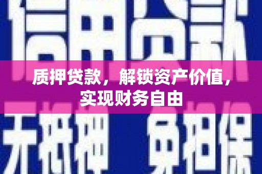 五华质押贷款，解锁资产价值，实现财务自由