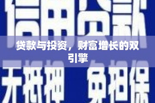 巩义贷款与投资，财富增长的双引擎