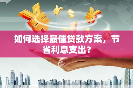 安定如何选择最佳贷款方案，节省利息支出？