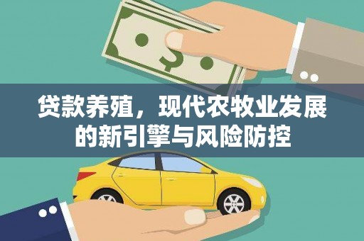 洪梅贷款养殖，现代农牧业发展的新引擎与风险防控