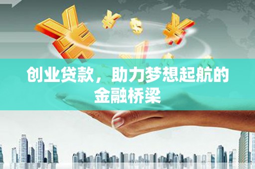 纳溪创业贷款，助力梦想起航的金融桥梁