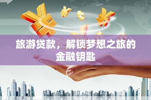 洛宁旅游贷款，解锁梦想之旅的金融钥匙