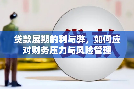 湖内贷款展期的利与弊，如何应对财务压力与风险管理