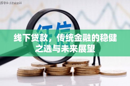 高阳线下贷款，传统金融的稳健之选与未来展望