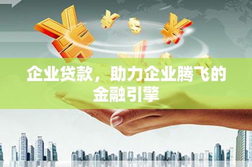 龙游企业贷款，助力企业腾飞的金融引擎