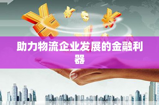 古丈助力物流企业发展的金融利器