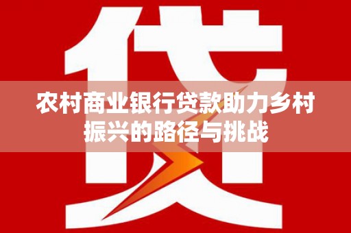 佳木斯农村商业银行贷款助力乡村振兴的路径与挑战