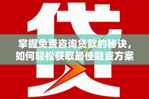 阿莲掌握免费咨询贷款的秘诀，如何轻松获取最佳融资方案