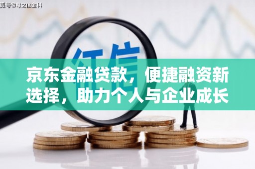 金昌京东金融贷款，便捷融资新选择，助力个人与企业成长