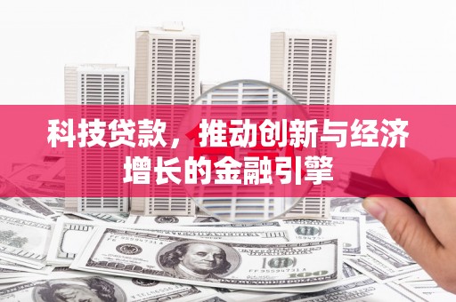 屏南科技贷款，推动创新与经济增长的金融引擎