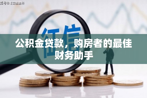 榕城公积金贷款，购房者的最佳财务助手