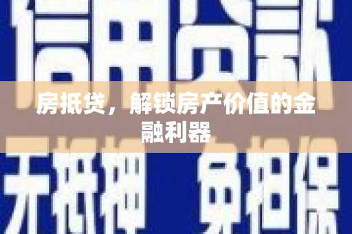 固始房抵贷，解锁房产价值的金融利器