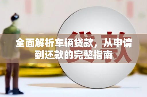 永州全面解析车辆贷款，从申请到还款的完整指南