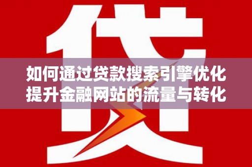 盐湖如何通过贷款搜索引擎优化提升金融网站的流量与转化率