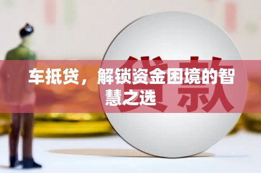 临渭车抵贷，解锁资金困境的智慧之选