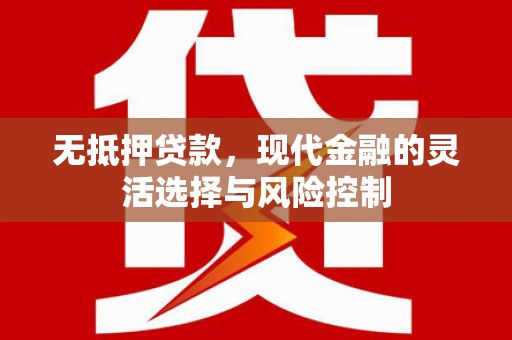 安宁无抵押贷款，现代金融的灵活选择与风险控制