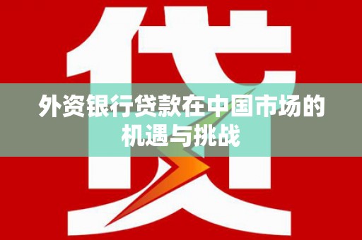 莿桐外资银行贷款在中国市场的机遇与挑战