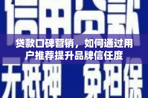 玉树贷款口碑营销，如何通过用户推荐提升品牌信任度