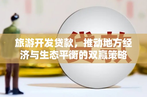 裕华旅游开发贷款，推动地方经济与生态平衡的双赢策略
