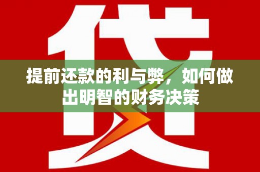 崇安提前还款的利与弊，如何做出明智的财务决策