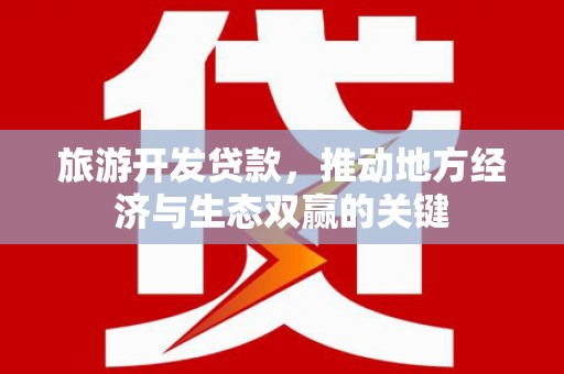 岳塘旅游开发贷款，推动地方经济与生态双赢的关键