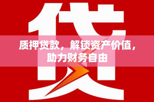 昆都仑质押贷款，解锁资产价值，助力财务自由