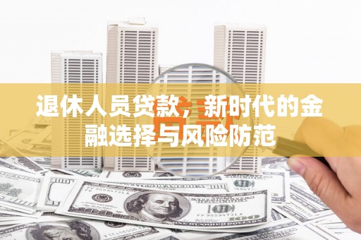 宁城退休人员贷款，新时代的金融选择与风险防范