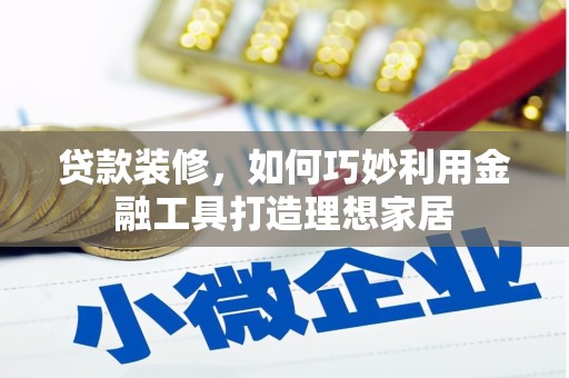 台西贷款装修，如何巧妙利用金融工具打造理想家居