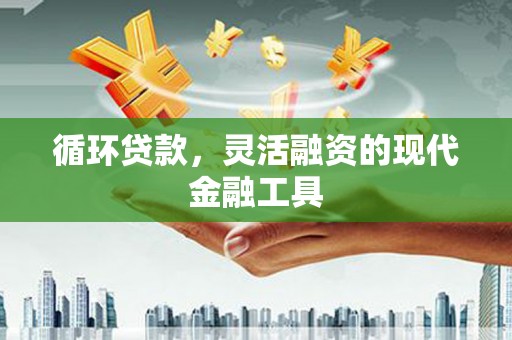 涧西循环贷款，灵活融资的现代金融工具