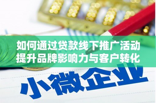秦安如何通过贷款线下推广活动提升品牌影响力与客户转化率