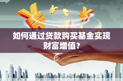 海盐如何通过贷款购买基金实现财富增值？