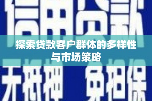 南竿探索贷款客户群体的多样性与市场策略