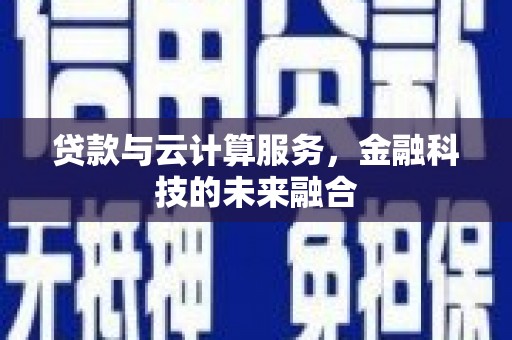 成县贷款与云计算服务，金融科技的未来融合