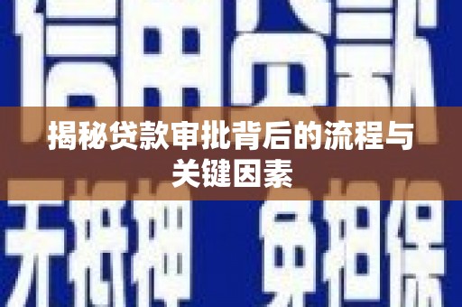沽源揭秘贷款审批背后的流程与关键因素