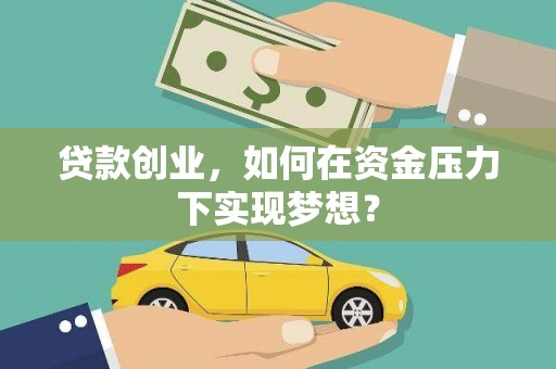 东西湖贷款创业，如何在资金压力下实现梦想？