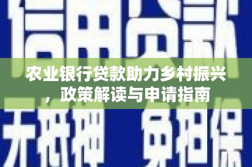 特克斯农业银行贷款助力乡村振兴，政策解读与申请指南