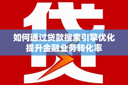 澳门半岛如何通过贷款搜索引擎优化提升金融业务转化率