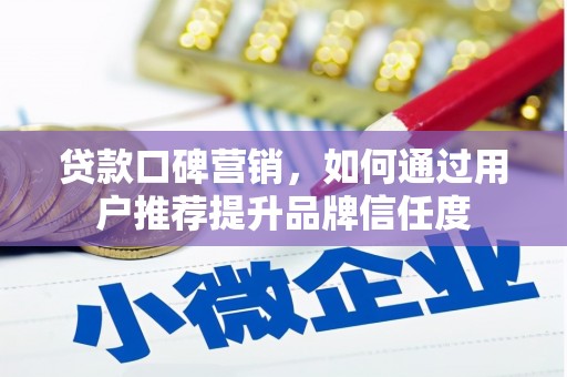 独山子贷款口碑营销，如何通过用户推荐提升品牌信任度