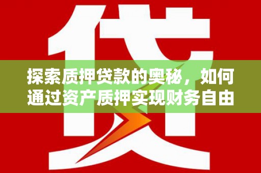 昂昂溪探索质押贷款的奥秘，如何通过资产质押实现财务自由