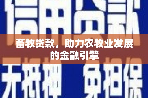 德庆畜牧贷款，助力农牧业发展的金融引擎