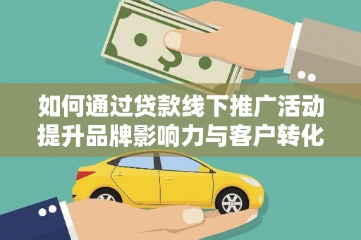 琼山如何通过贷款线下推广活动提升品牌影响力与客户转化率