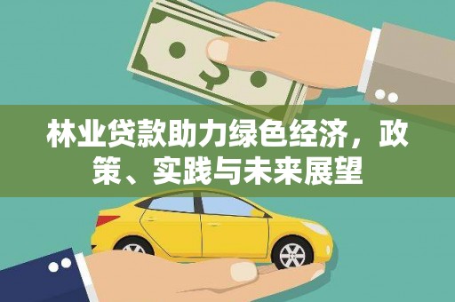 新河林业贷款助力绿色经济，政策、实践与未来展望