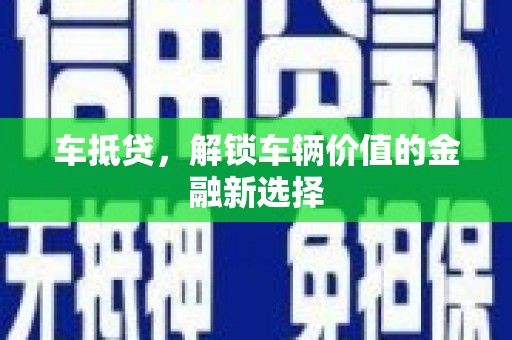 梧州车抵贷，解锁车辆价值的金融新选择