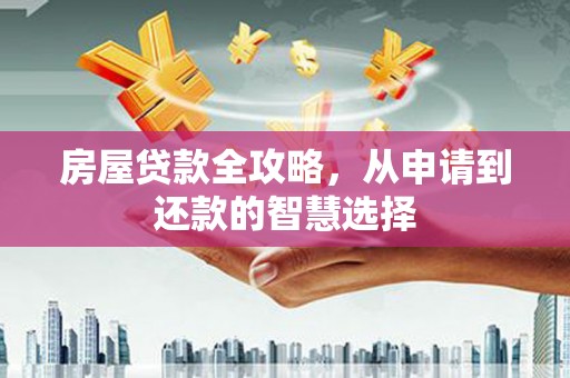 沙雅房屋贷款全攻略，从申请到还款的智慧选择